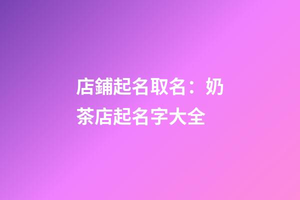 店鋪起名取名：奶茶店起名字大全-第1張-店鋪起名-玄機派