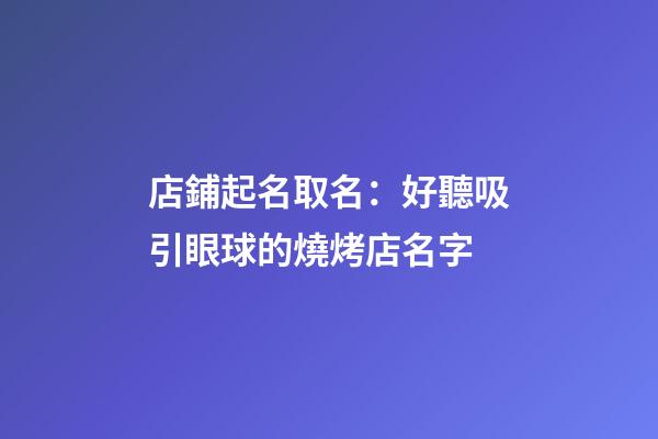 店鋪起名取名：好聽吸引眼球的燒烤店名字-第1張-店鋪起名-玄機派