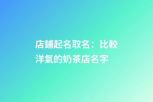 店鋪起名取名：比較洋氣的奶茶店名字-第1張-店鋪起名-玄機(jī)派
