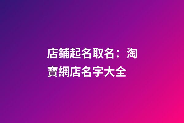 店鋪起名取名：淘寶網店名字大全-第1張-店鋪起名-玄機派