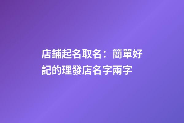 店鋪起名取名：簡單好記的理發店名字兩字-第1張-店鋪起名-玄機派