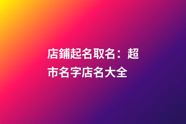 店鋪起名取名：超市名字店名大全-第1張-店鋪起名-玄機(jī)派