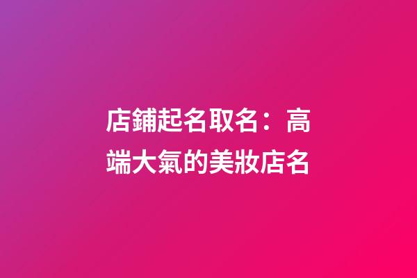 店鋪起名取名：高端大氣的美妝店名-第1張-店鋪起名-玄機(jī)派