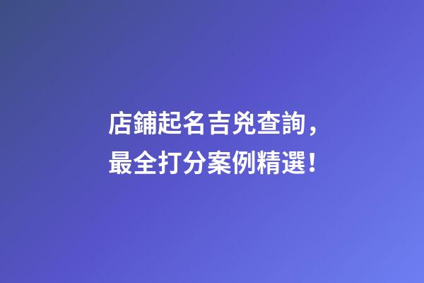店鋪起名吉兇查詢，最全打分案例精選！-第1張-店鋪起名-玄機(jī)派
