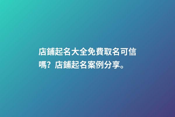 店鋪起名大全免費取名可信嗎？店鋪起名案例分享。-第1張-店鋪起名-玄機派