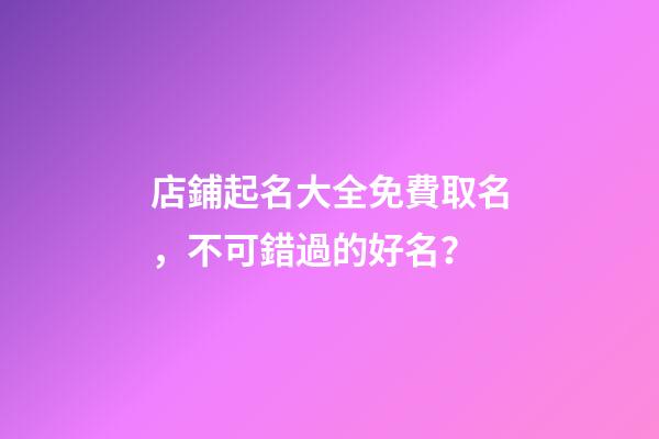 店鋪起名大全免費取名，不可錯過的好名？-第1張-店鋪起名-玄機派