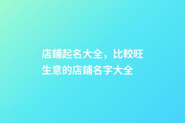 店鋪起名大全，比較旺生意的店鋪名字大全-第1張-店鋪起名-玄機派