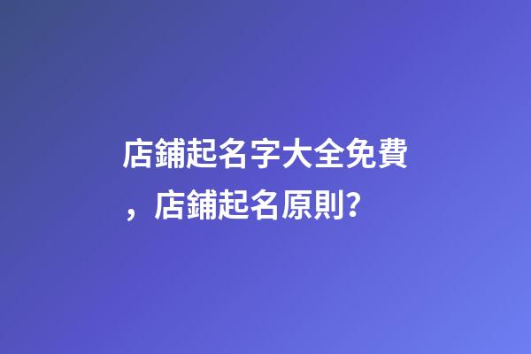 店鋪起名字大全免費，店鋪起名原則？-第1張-店鋪起名-玄機派
