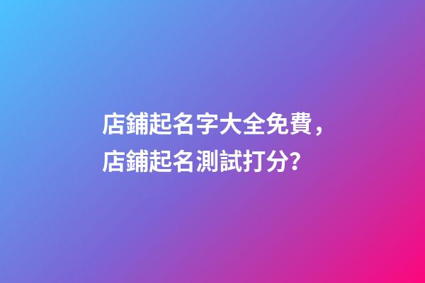 店鋪起名字大全免費，店鋪起名測試打分？-第1張-店鋪起名-玄機派