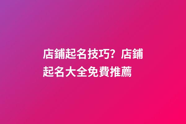 店鋪起名技巧？店鋪起名大全免費推薦-第1張-店鋪起名-玄機派