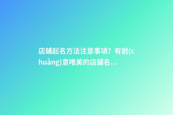 店鋪起名方法注意事項？有創(chuàng)意唯美的店鋪名字大全-第1張-店鋪起名-玄機派