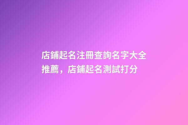 店鋪起名注冊查詢名字大全推薦，店鋪起名測試打分-第1張-店鋪起名-玄機派