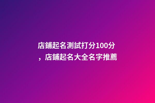店鋪起名測試打分100分，店鋪起名大全名字推薦-第1張-店鋪起名-玄機(jī)派