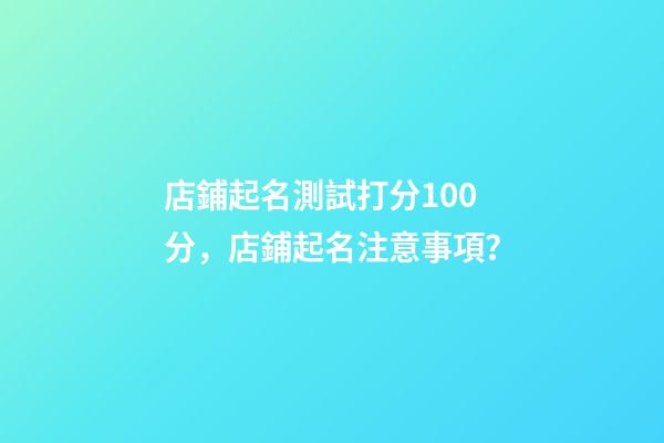 店鋪起名測試打分100分，店鋪起名注意事項？-第1張-店鋪起名-玄機派
