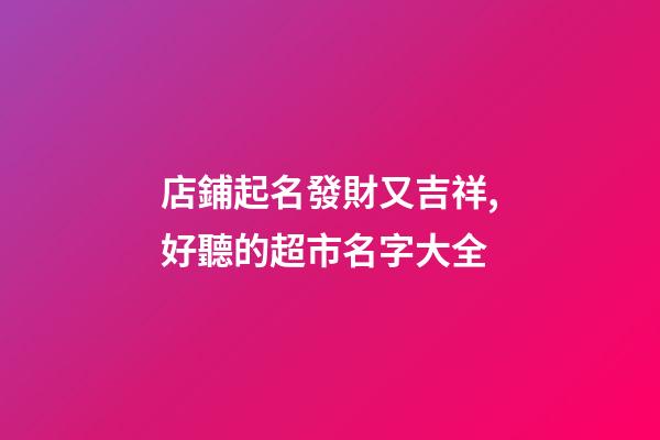 店鋪起名發財又吉祥,好聽的超市名字大全-第1張-店鋪起名-玄機派