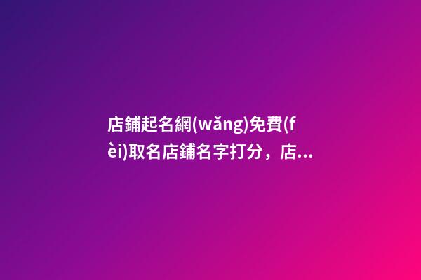 店鋪起名網(wǎng)免費(fèi)取名店鋪名字打分，店鋪起名注意事項(xiàng)-第1張-店鋪起名-玄機(jī)派
