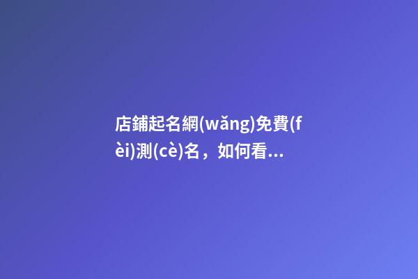 店鋪起名網(wǎng)免費(fèi)測(cè)名，如何看名字取得好不好？