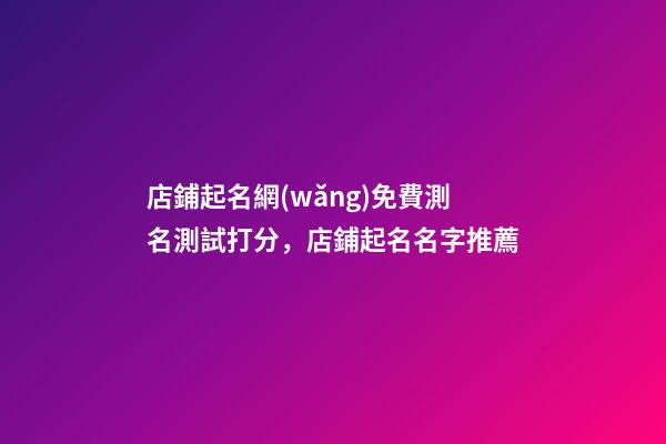 店鋪起名網(wǎng)免費測名測試打分，店鋪起名名字推薦-第1張-店鋪起名-玄機派