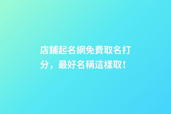 店鋪起名網免費取名打分，最好名稱這樣取！-第1張-店鋪起名-玄機派