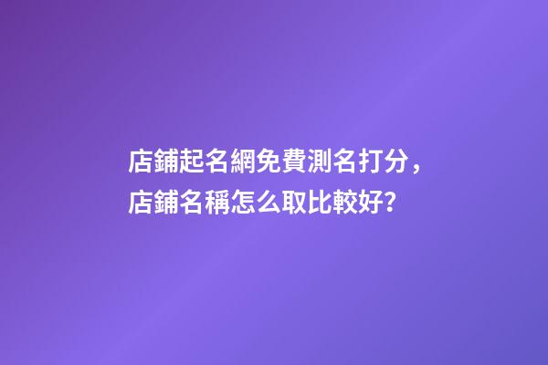 店鋪起名網免費測名打分，店鋪名稱怎么取比較好？