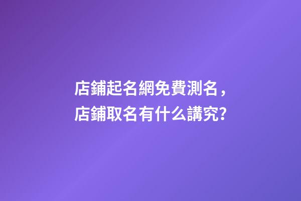 店鋪起名網免費測名，店鋪取名有什么講究？