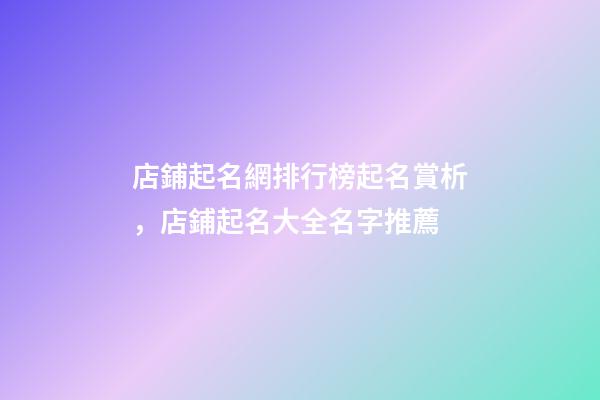 店鋪起名網排行榜起名賞析，店鋪起名大全名字推薦-第1張-店鋪起名-玄機派