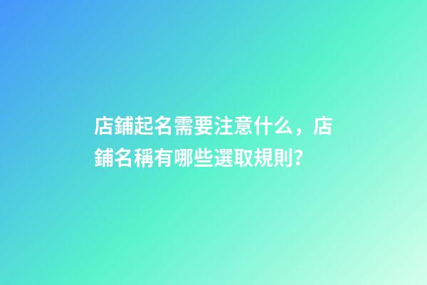 店鋪起名需要注意什么，店鋪名稱有哪些選取規則？-第1張-店鋪起名-玄機派