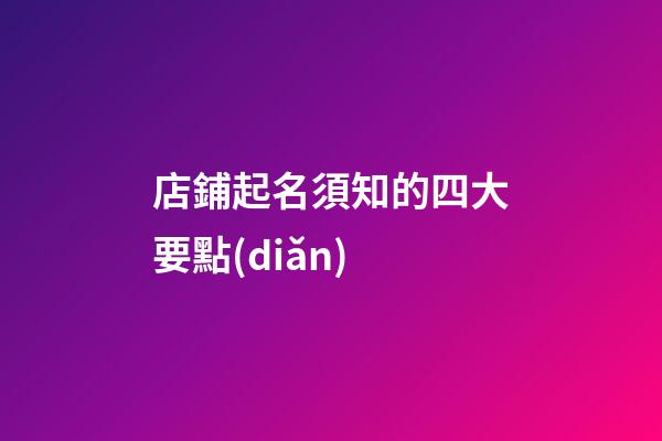 店鋪起名須知的四大要點(diǎn)-第1張-店鋪起名-玄機(jī)派