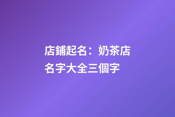 店鋪起名：奶茶店名字大全三個字-第1張-店鋪起名-玄機(jī)派