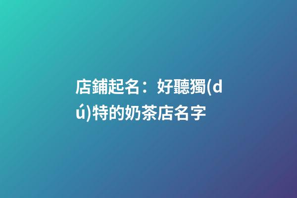 店鋪起名：好聽獨(dú)特的奶茶店名字-第1張-店鋪起名-玄機(jī)派