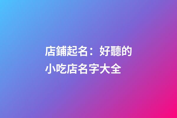 店鋪起名：好聽的小吃店名字大全-第1張-店鋪起名-玄機派