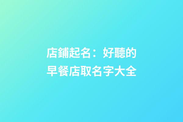 店鋪起名：好聽的早餐店取名字大全-第1張-店鋪起名-玄機派