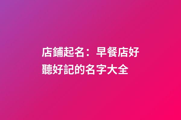 店鋪起名：早餐店好聽好記的名字大全-第1張-店鋪起名-玄機派