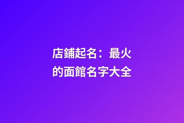 店鋪起名：最火的面館名字大全-第1張-店鋪起名-玄機派