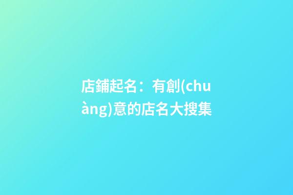 店鋪起名：有創(chuàng)意的店名大搜集-第1張-店鋪起名-玄機(jī)派