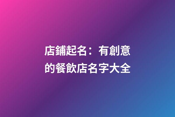 店鋪起名：有創意的餐飲店名字大全-第1張-店鋪起名-玄機派