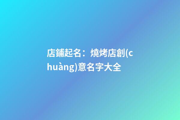 店鋪起名：燒烤店創(chuàng)意名字大全-第1張-店鋪起名-玄機派