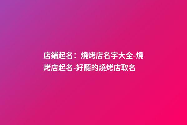 店鋪起名：燒烤店名字大全-燒烤店起名-好聽的燒烤店取名-第1張-店鋪起名-玄機派