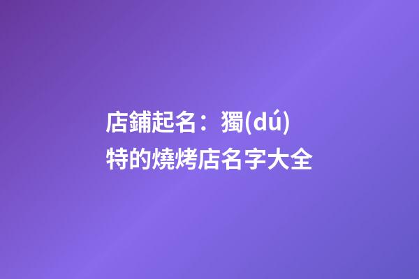 店鋪起名：獨(dú)特的燒烤店名字大全-第1張-店鋪起名-玄機(jī)派