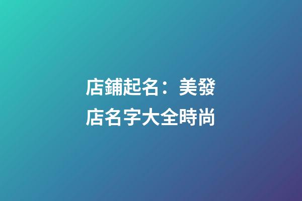 店鋪起名：美發店名字大全時尚-第1張-店鋪起名-玄機派
