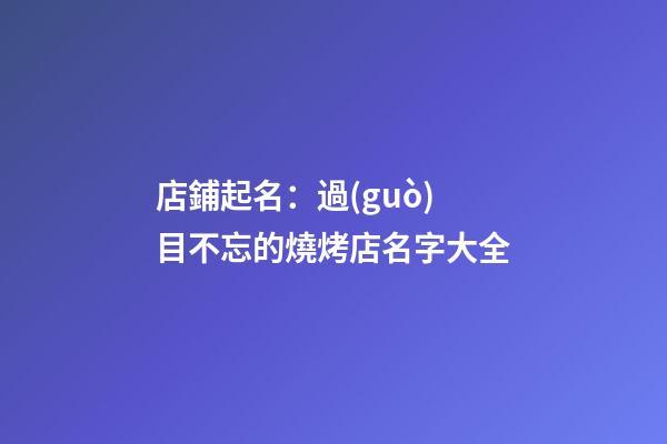 店鋪起名：過(guò)目不忘的燒烤店名字大全-第1張-店鋪起名-玄機(jī)派