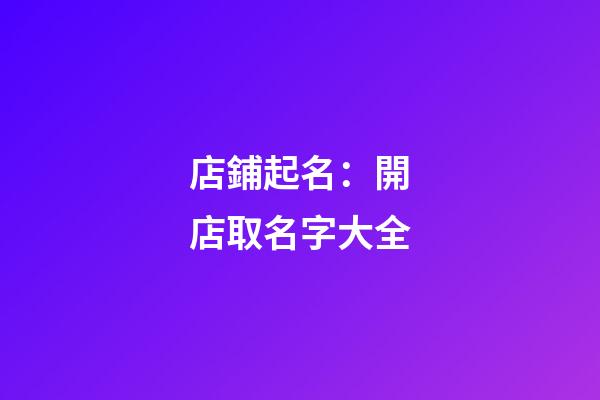店鋪起名：開店取名字大全-第1張-店鋪起名-玄機派