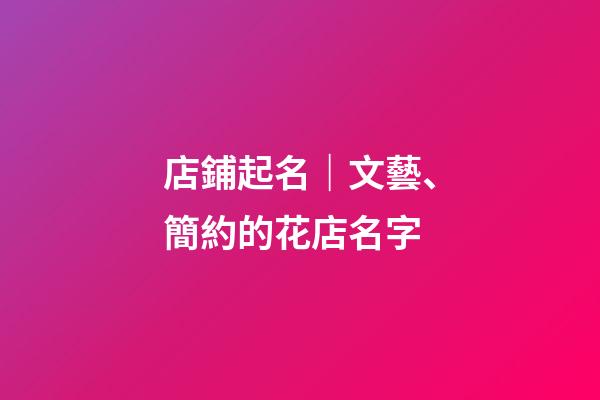 店鋪起名｜文藝、簡約的花店名字-第1張-店鋪起名-玄機派