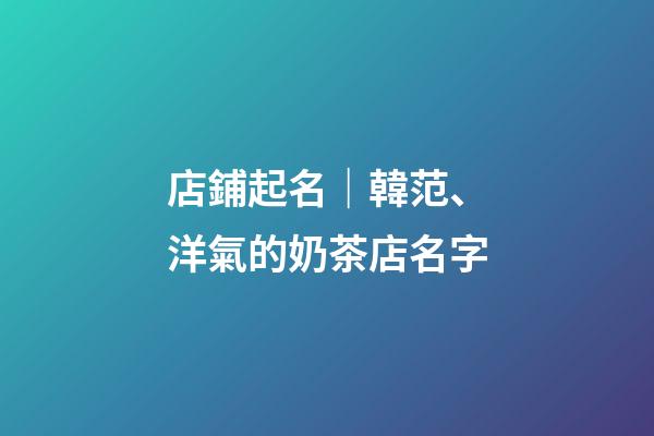 店鋪起名｜韓范、洋氣的奶茶店名字-第1張-店鋪起名-玄機派
