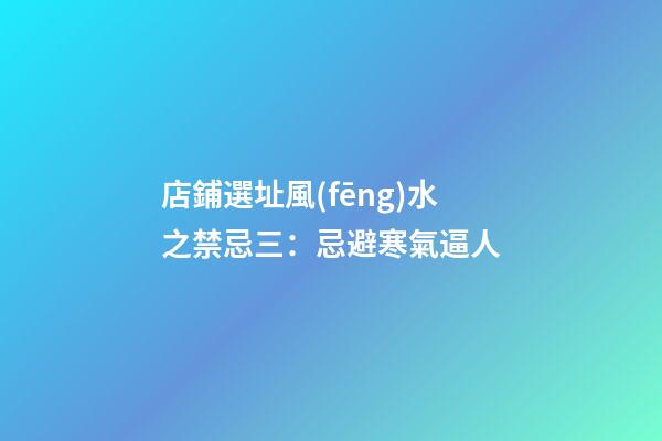 店鋪選址風(fēng)水之禁忌三：忌避寒氣逼人