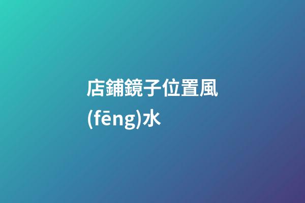 店鋪鏡子位置風(fēng)水