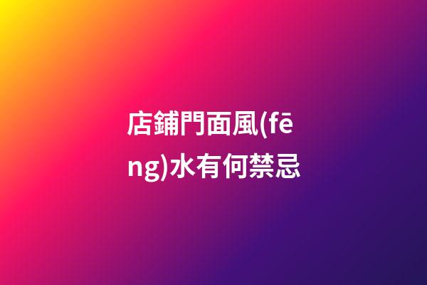 店鋪門面風(fēng)水有何禁忌