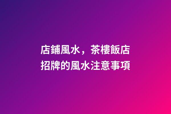 店鋪風水，茶樓飯店招牌的風水注意事項