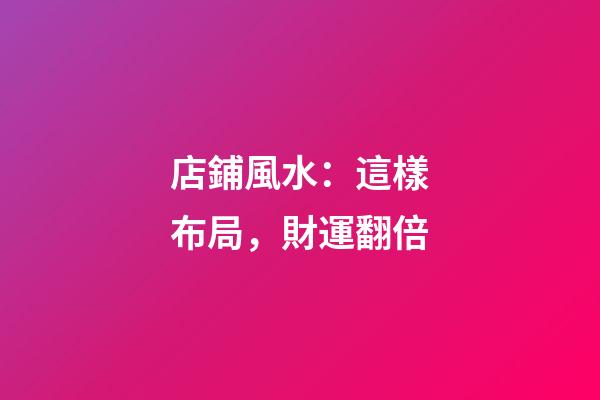 店鋪風水：這樣布局，財運翻倍