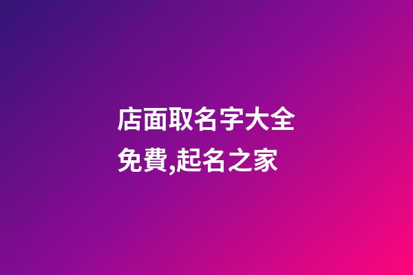 店面取名字大全免費,起名之家-第1張-店鋪起名-玄機派